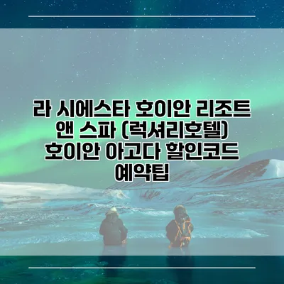 라 시에스타 호이안 리조트 앤 스파 (럭셔리호텔) 호이안 아고다 할인코드 예약팁