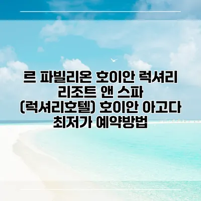 르 파빌리온 호이안 럭셔리 리조트 앤 스파 (럭셔리호텔) 호이안 아고다 최저가 예약방법