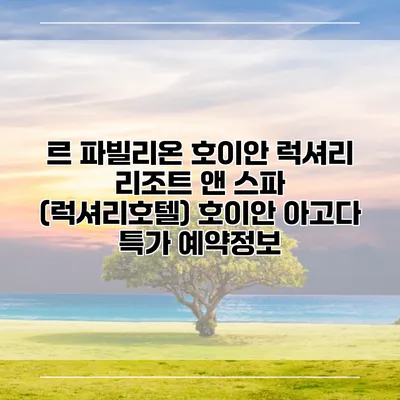 르 파빌리온 호이안 럭셔리 리조트 앤 스파 (럭셔리호텔) 호이안 아고다 특가 예약정보