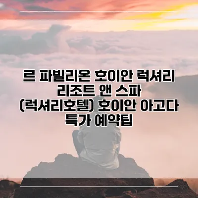 르 파빌리온 호이안 럭셔리 리조트 앤 스파 (럭셔리호텔) 호이안 아고다 특가 예약팁