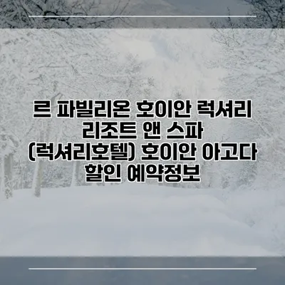 르 파빌리온 호이안 럭셔리 리조트 앤 스파 (럭셔리호텔) 호이안 아고다 할인 예약정보