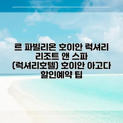 르 파빌리온 호이안 럭셔리 리조트 앤 스파 (럭셔리호텔) 호이안 아고다 할인예약 팁