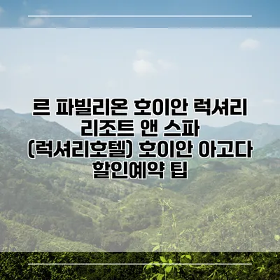 르 파빌리온 호이안 럭셔리 리조트 앤 스파 (럭셔리호텔) 호이안 아고다 할인예약 팁