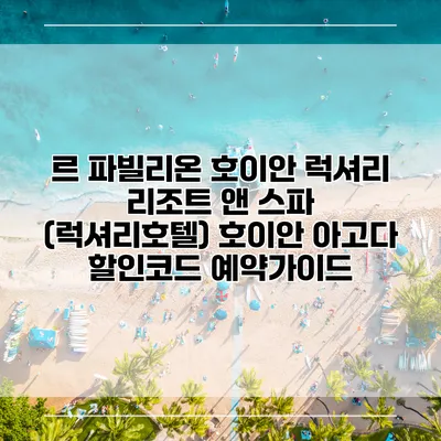 르 파빌리온 호이안 럭셔리 리조트 앤 스파 (럭셔리호텔) 호이안 아고다 할인코드 예약가이드