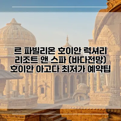 르 파빌리온 호이안 럭셔리 리조트 앤 스파 (바다전망) 호이안 아고다 최저가 예약팁