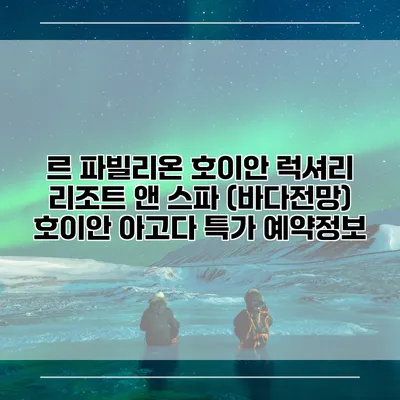 르 파빌리온 호이안 럭셔리 리조트 앤 스파 (바다전망) 호이안 아고다 특가 예약정보