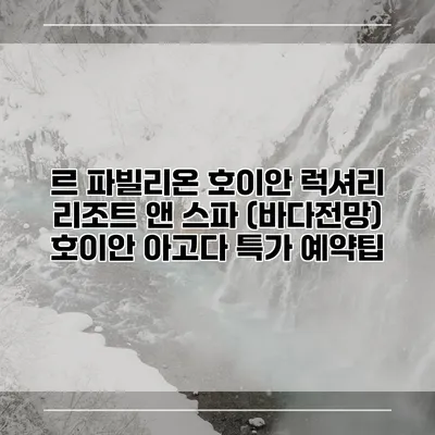 르 파빌리온 호이안 럭셔리 리조트 앤 스파 (바다전망) 호이안 아고다 특가 예약팁