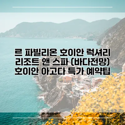르 파빌리온 호이안 럭셔리 리조트 앤 스파 (바다전망) 호이안 아고다 특가 예약팁