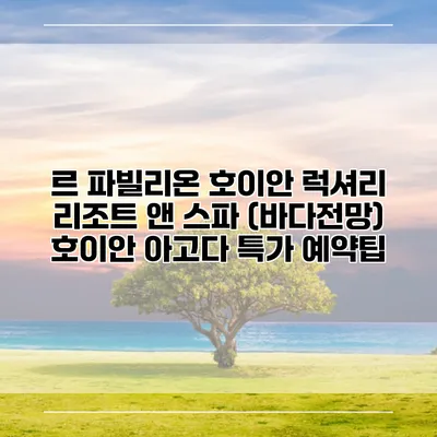 르 파빌리온 호이안 럭셔리 리조트 앤 스파 (바다전망) 호이안 아고다 특가 예약팁