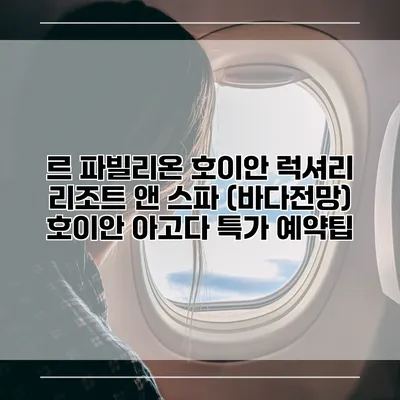 르 파빌리온 호이안 럭셔리 리조트 앤 스파 (바다전망) 호이안 아고다 특가 예약팁