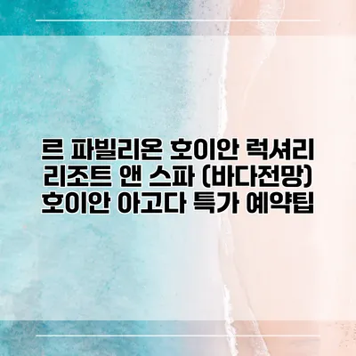 르 파빌리온 호이안 럭셔리 리조트 앤 스파 (바다전망) 호이안 아고다 특가 예약팁