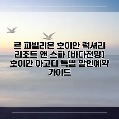 르 파빌리온 호이안 럭셔리 리조트 앤 스파 (바다전망) 호이안 아고다 특별 할인예약 가이드