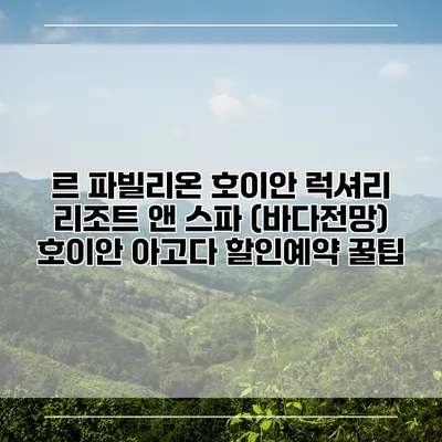 르 파빌리온 호이안 럭셔리 리조트 앤 스파 (바다전망) 호이안 아고다 할인예약 꿀팁