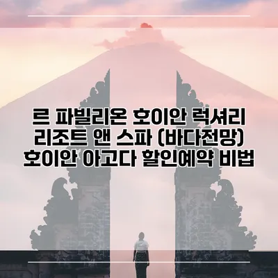 르 파빌리온 호이안 럭셔리 리조트 앤 스파 (바다전망) 호이안 아고다 할인예약 비법