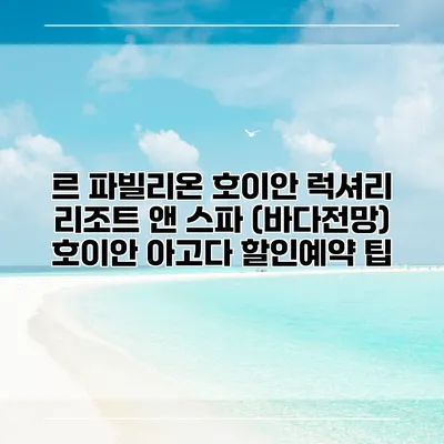 르 파빌리온 호이안 럭셔리 리조트 앤 스파 (바다전망) 호이안 아고다 할인예약 팁