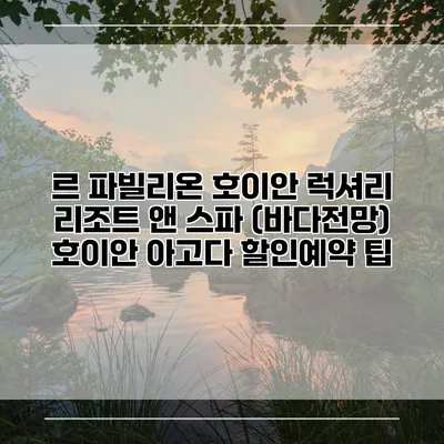 르 파빌리온 호이안 럭셔리 리조트 앤 스파 (바다전망) 호이안 아고다 할인예약 팁