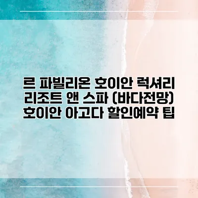르 파빌리온 호이안 럭셔리 리조트 앤 스파 (바다전망) 호이안 아고다 할인예약 팁