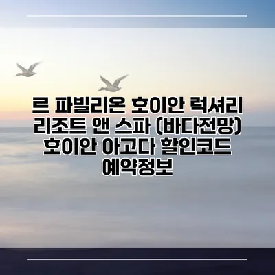 르 파빌리온 호이안 럭셔리 리조트 앤 스파 (바다전망) 호이안 아고다 할인코드 예약정보