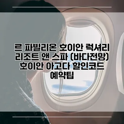 르 파빌리온 호이안 럭셔리 리조트 앤 스파 (바다전망) 호이안 아고다 할인코드 예약팁