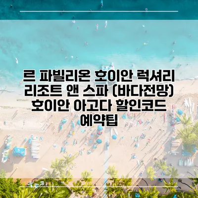 르 파빌리온 호이안 럭셔리 리조트 앤 스파 (바다전망) 호이안 아고다 할인코드 예약팁