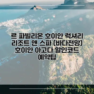 르 파빌리온 호이안 럭셔리 리조트 앤 스파 (바다전망) 호이안 아고다 할인코드 예약팁