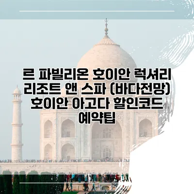 르 파빌리온 호이안 럭셔리 리조트 앤 스파 (바다전망) 호이안 아고다 할인코드 예약팁