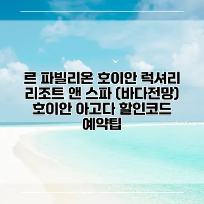 르 파빌리온 호이안 럭셔리 리조트 앤 스파 (바다전망) 호이안 아고다 할인코드 예약팁