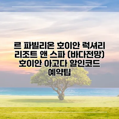 르 파빌리온 호이안 럭셔리 리조트 앤 스파 (바다전망) 호이안 아고다 할인코드 예약팁