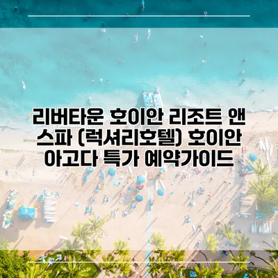 리버타운 호이안 리조트 앤 스파 (럭셔리호텔) 호이안 아고다 특가 예약가이드