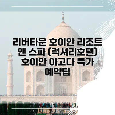 리버타운 호이안 리조트 앤 스파 (럭셔리호텔) 호이안 아고다 특가 예약팁