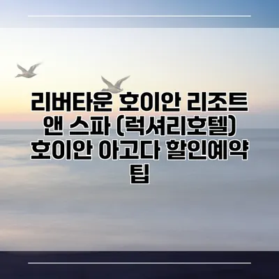 리버타운 호이안 리조트 앤 스파 (럭셔리호텔) 호이안 아고다 할인예약 팁