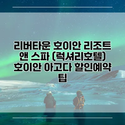 리버타운 호이안 리조트 앤 스파 (럭셔리호텔) 호이안 아고다 할인예약 팁