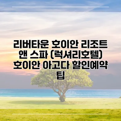 리버타운 호이안 리조트 앤 스파 (럭셔리호텔) 호이안 아고다 할인예약 팁
