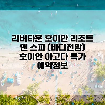 리버타운 호이안 리조트 앤 스파 (바다전망) 호이안 아고다 특가 예약정보