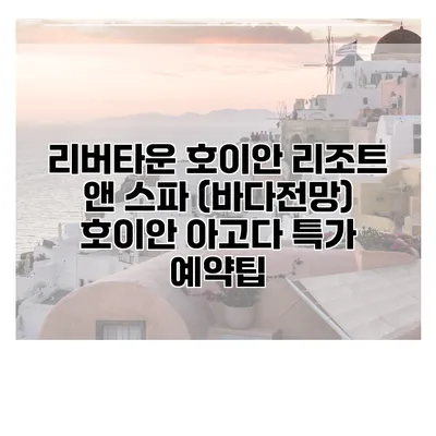 리버타운 호이안 리조트 앤 스파 (바다전망) 호이안 아고다 특가 예약팁