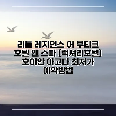 리틀 레지던스 어 부티크 호텔 앤 스파 (럭셔리호텔) 호이안 아고다 최저가 예약방법