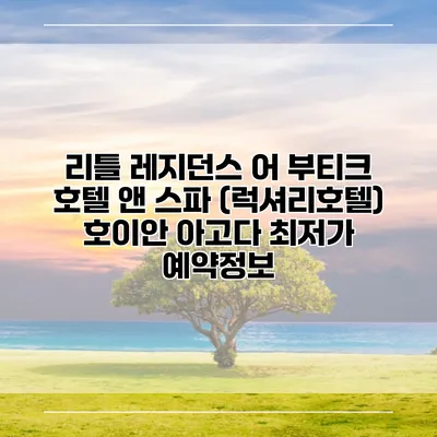 리틀 레지던스 어 부티크 호텔 앤 스파 (럭셔리호텔) 호이안 아고다 최저가 예약정보