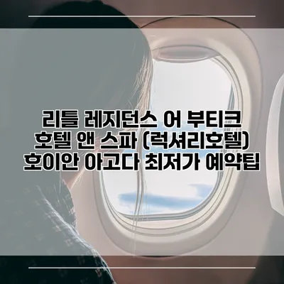 리틀 레지던스 어 부티크 호텔 앤 스파 (럭셔리호텔) 호이안 아고다 최저가 예약팁