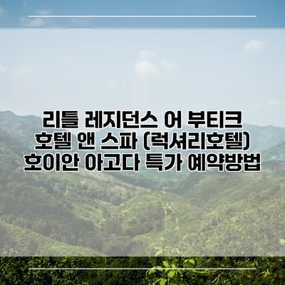 리틀 레지던스 어 부티크 호텔 앤 스파 (럭셔리호텔) 호이안 아고다 특가 예약방법