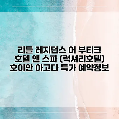 리틀 레지던스 어 부티크 호텔 앤 스파 (럭셔리호텔) 호이안 아고다 특가 예약정보