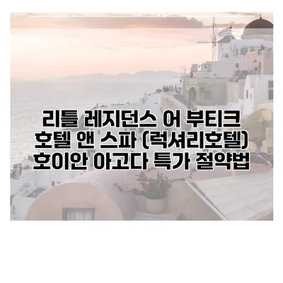 리틀 레지던스 어 부티크 호텔 앤 스파 (럭셔리호텔) 호이안 아고다 특가 절약법