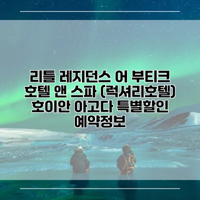 리틀 레지던스 어 부티크 호텔 앤 스파 (럭셔리호텔) 호이안 아고다 특별할인 예약정보