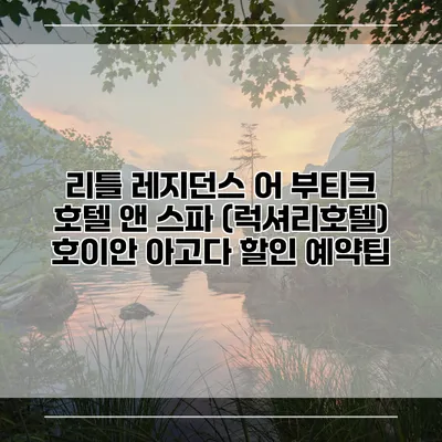 리틀 레지던스 어 부티크 호텔 앤 스파 (럭셔리호텔) 호이안 아고다 할인 예약팁