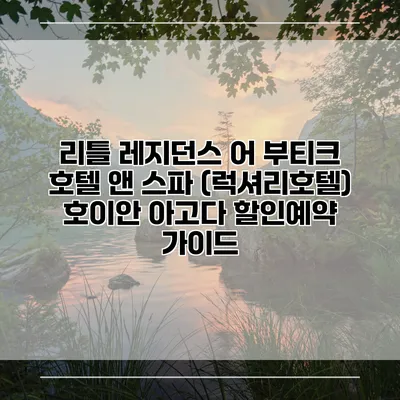 리틀 레지던스 어 부티크 호텔 앤 스파 (럭셔리호텔) 호이안 아고다 할인예약 가이드