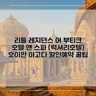 리틀 레지던스 어 부티크 호텔 앤 스파 (럭셔리호텔) 호이안 아고다 할인예약 꿀팁
