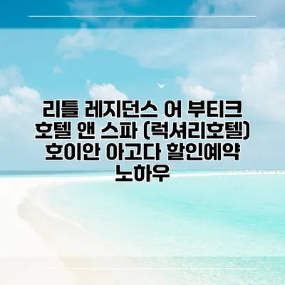 리틀 레지던스 어 부티크 호텔 앤 스파 (럭셔리호텔) 호이안 아고다 할인예약 노하우
