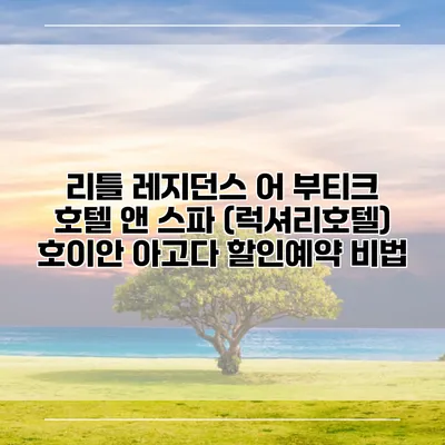 리틀 레지던스 어 부티크 호텔 앤 스파 (럭셔리호텔) 호이안 아고다 할인예약 비법