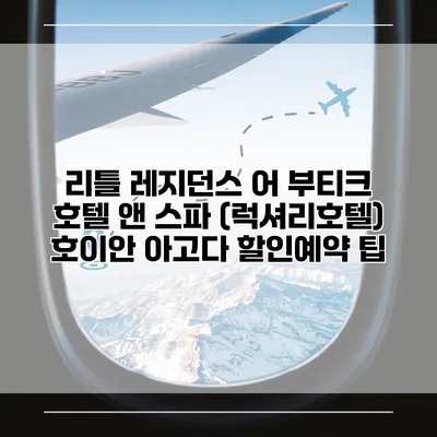 리틀 레지던스 어 부티크 호텔 앤 스파 (럭셔리호텔) 호이안 아고다 할인예약 팁