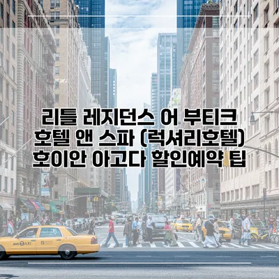 리틀 레지던스 어 부티크 호텔 앤 스파 (럭셔리호텔) 호이안 아고다 할인예약 팁