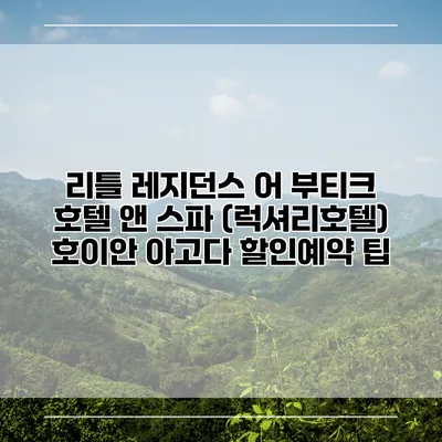 리틀 레지던스 어 부티크 호텔 앤 스파 (럭셔리호텔) 호이안 아고다 할인예약 팁